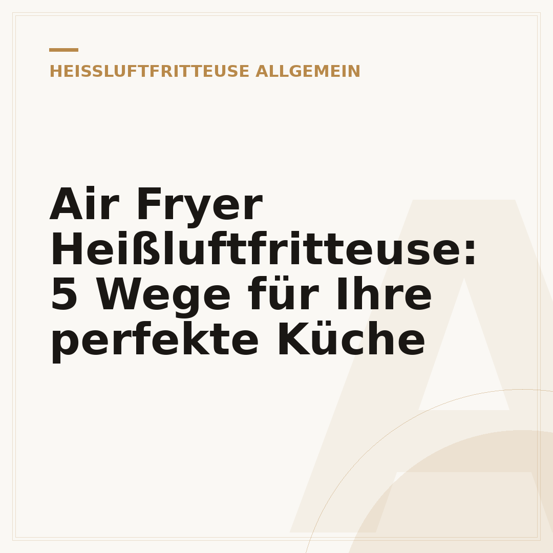 Air Fryer Heißluftfritteuse: 5 Wege für Ihre perfekte Küche