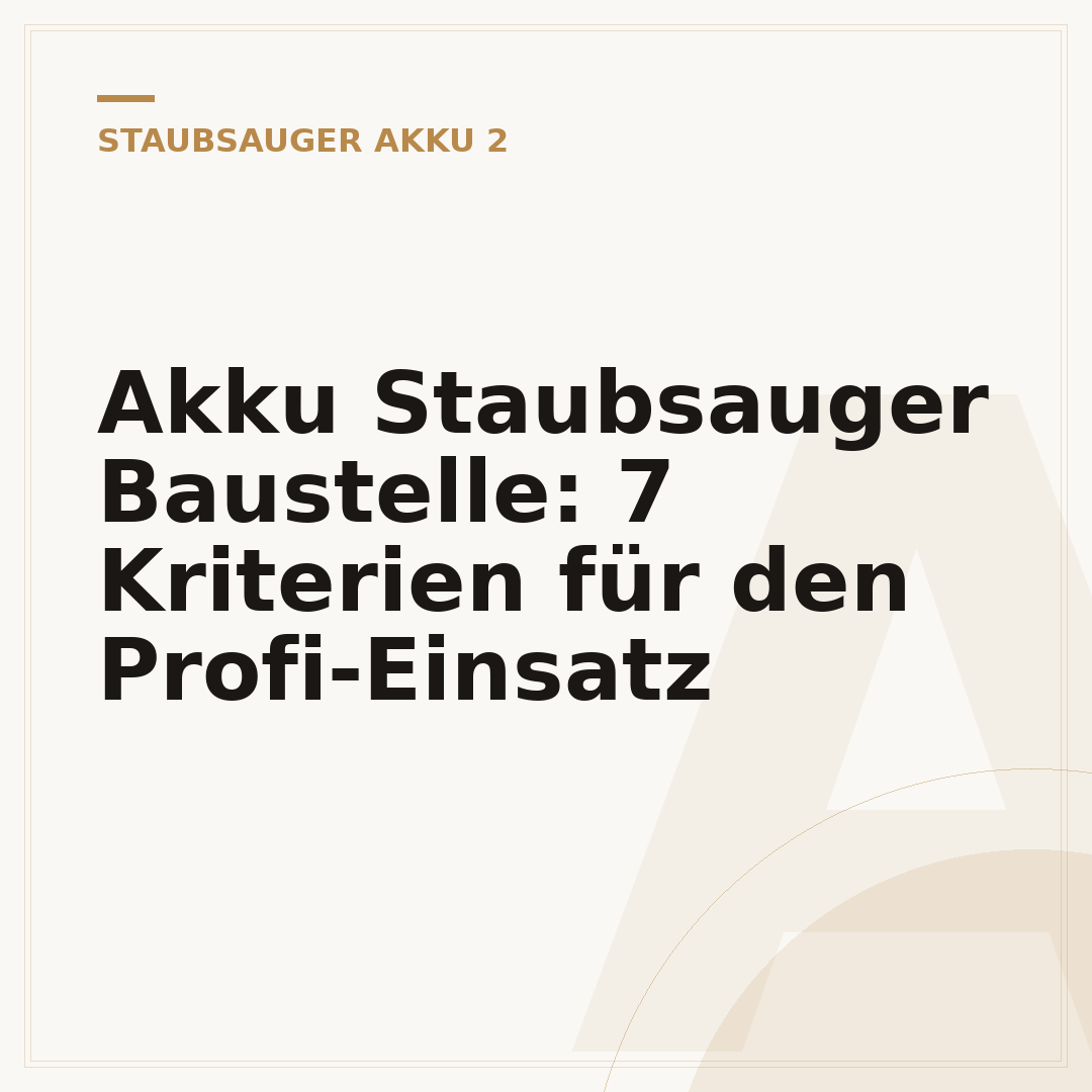 Akku Staubsauger Baustelle: 7 Kriterien für den Profi-Einsatz