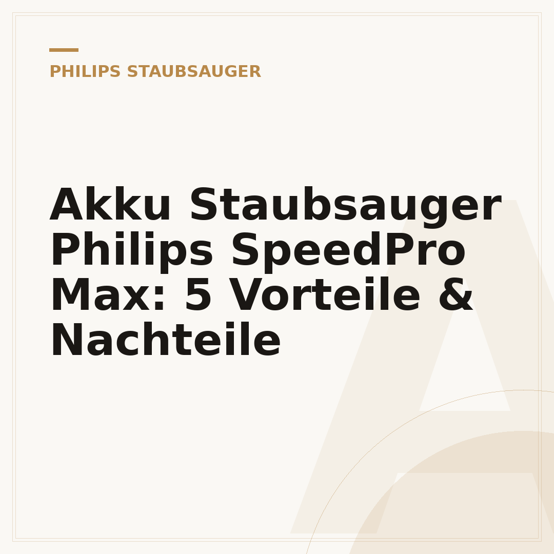 Akku Staubsauger Philips SpeedPro Max: 5 Vorteile & Nachteile