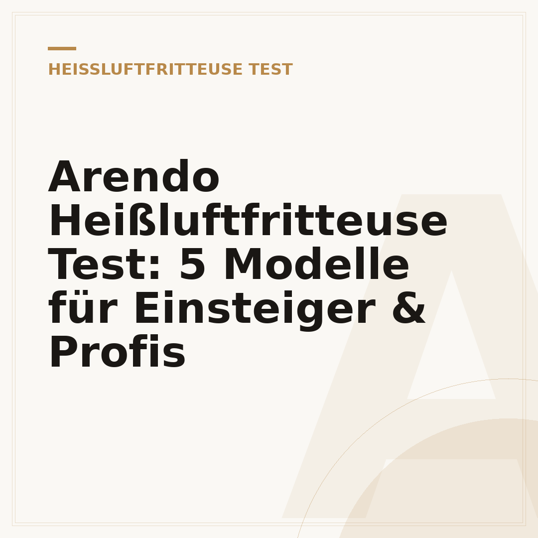 Arendo Heißluftfritteuse Test: 5 Modelle für Einsteiger & Profis