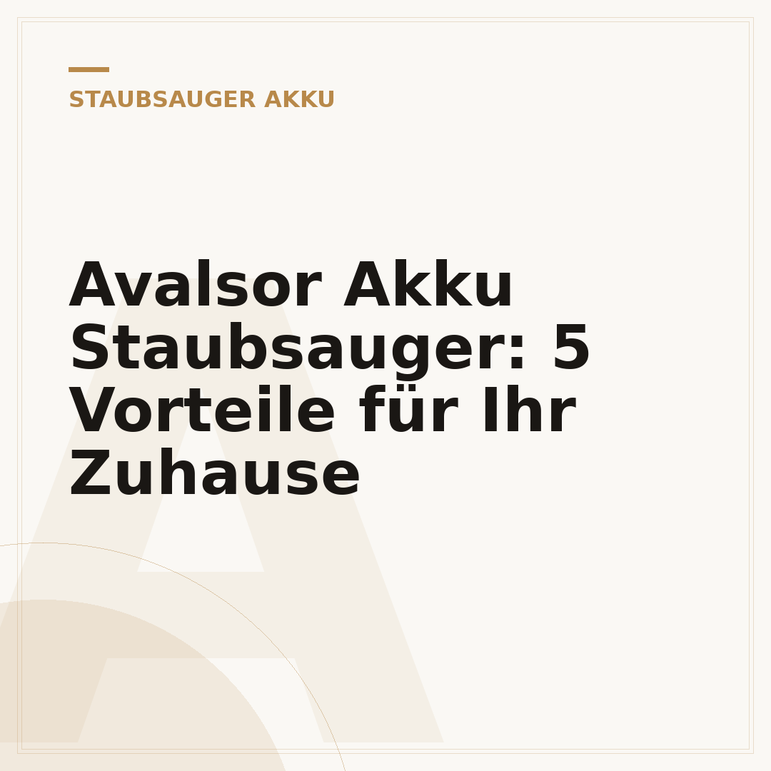 Avalsor Akku Staubsauger: 5 Vorteile für Ihr Zuhause