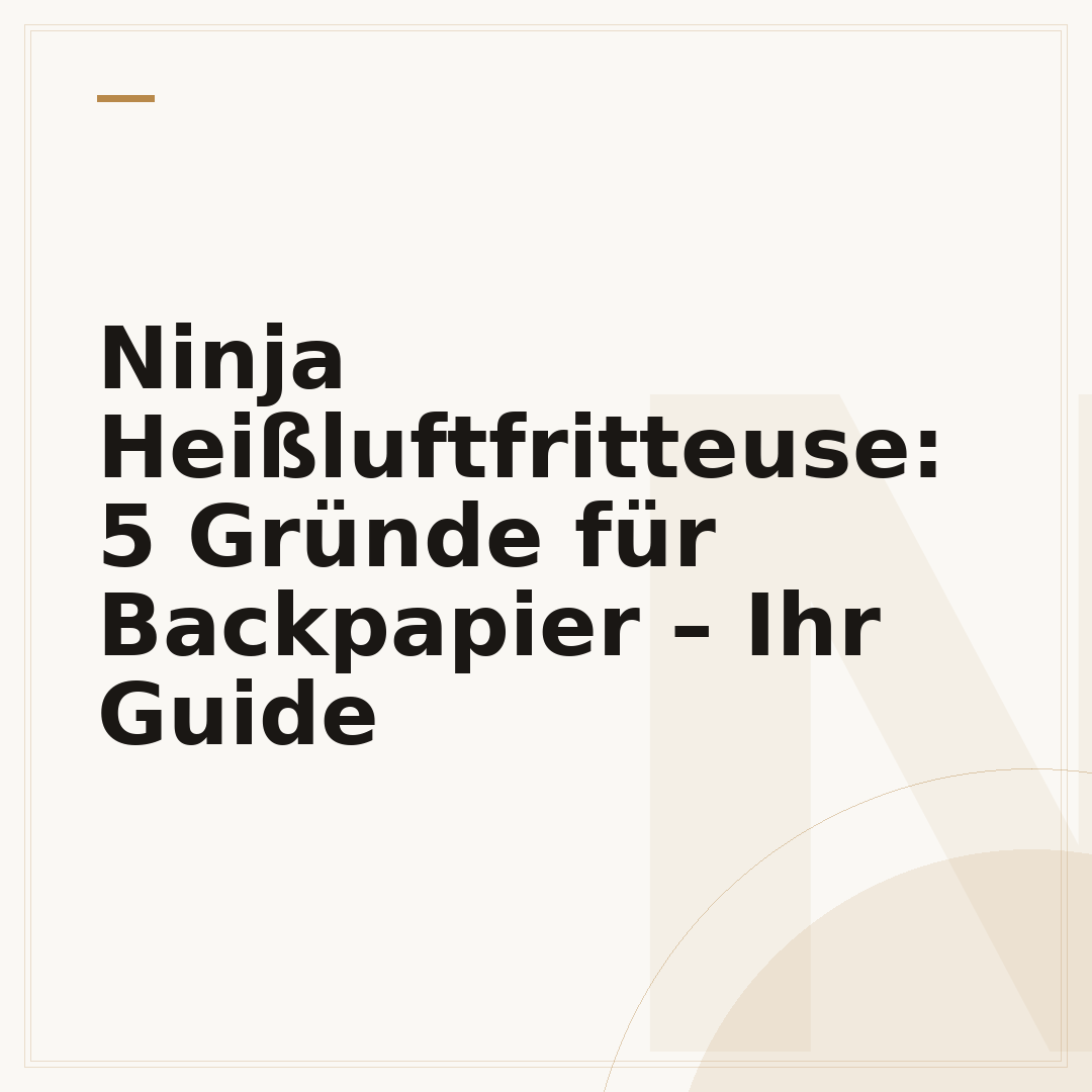 Ninja Heißluftfritteuse: 5 Gründe für Backpapier – Ihr Guide