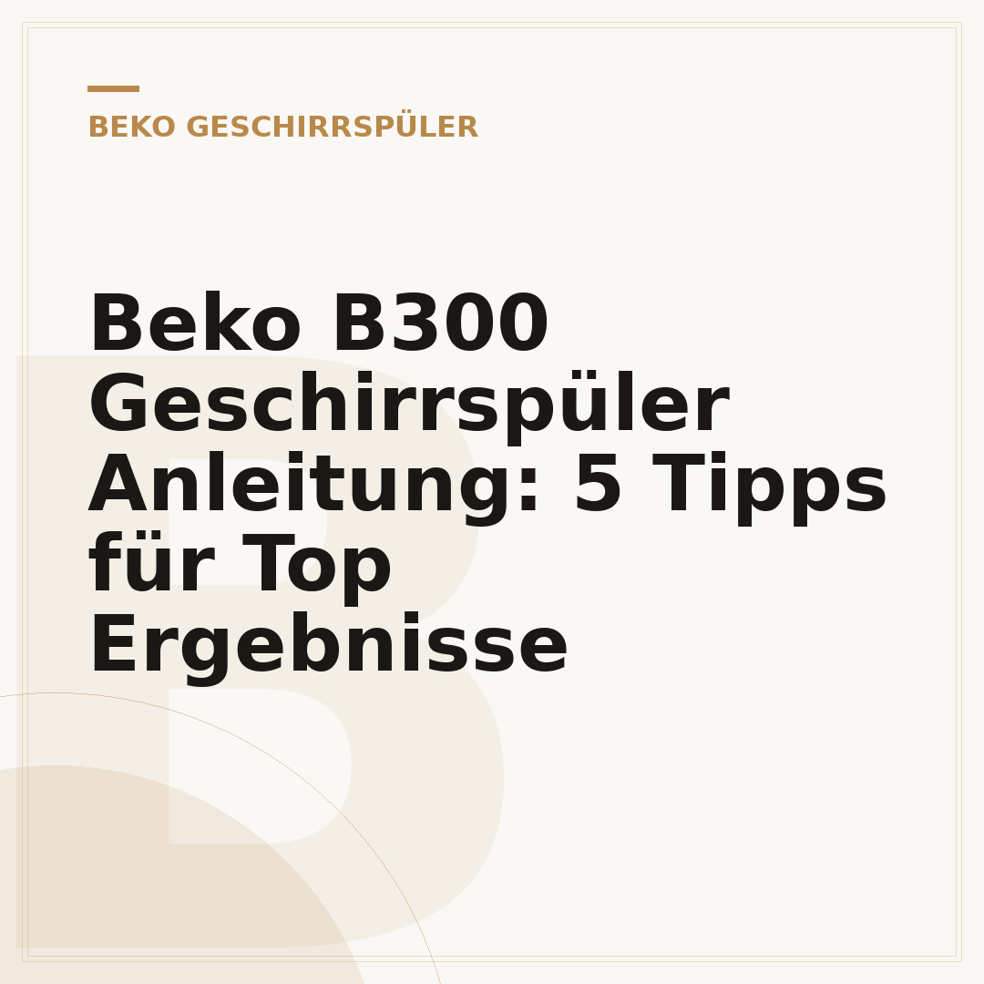 Beko B300 Geschirrspüler Anleitung: 5 Tipps für Top Ergebnisse