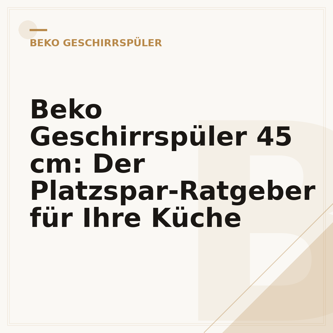 Beko Geschirrspüler 45 cm: Der Platzspar-Ratgeber für Ihre Küche