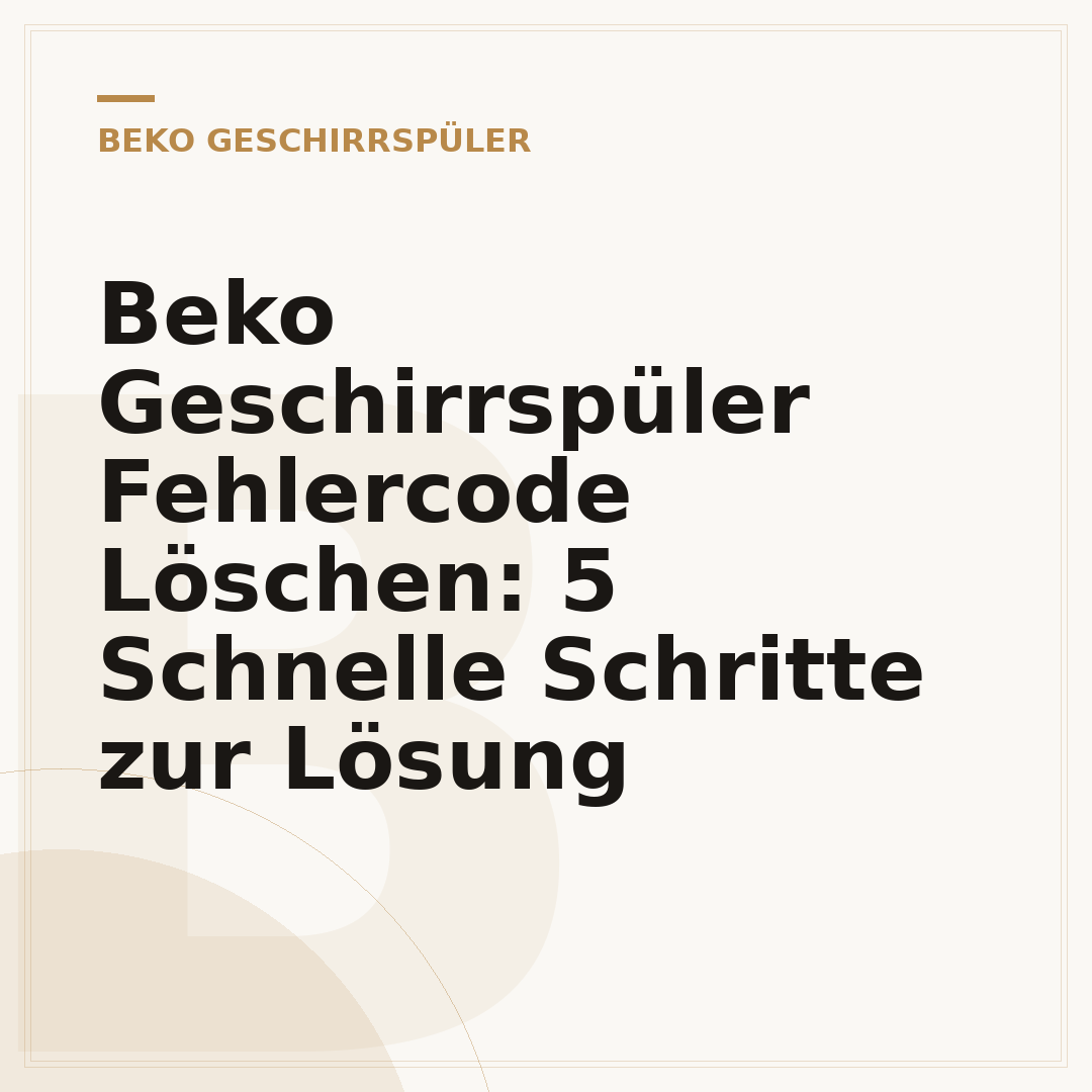 Beko Geschirrspüler Fehlercode Löschen: 5 Schnelle Schritte zur Lösung