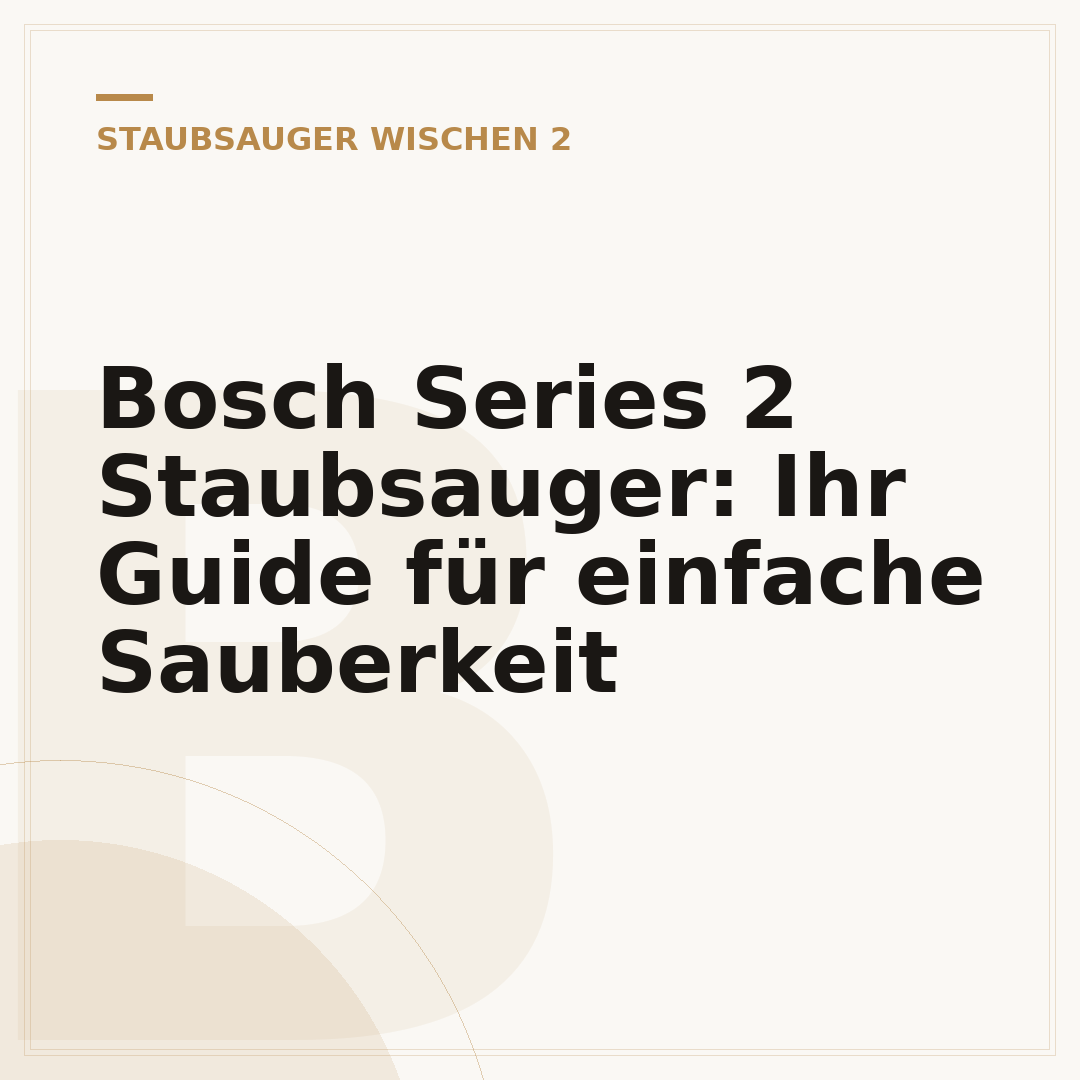 Bosch Series 2 Staubsauger: Ihr Guide für einfache Sauberkeit