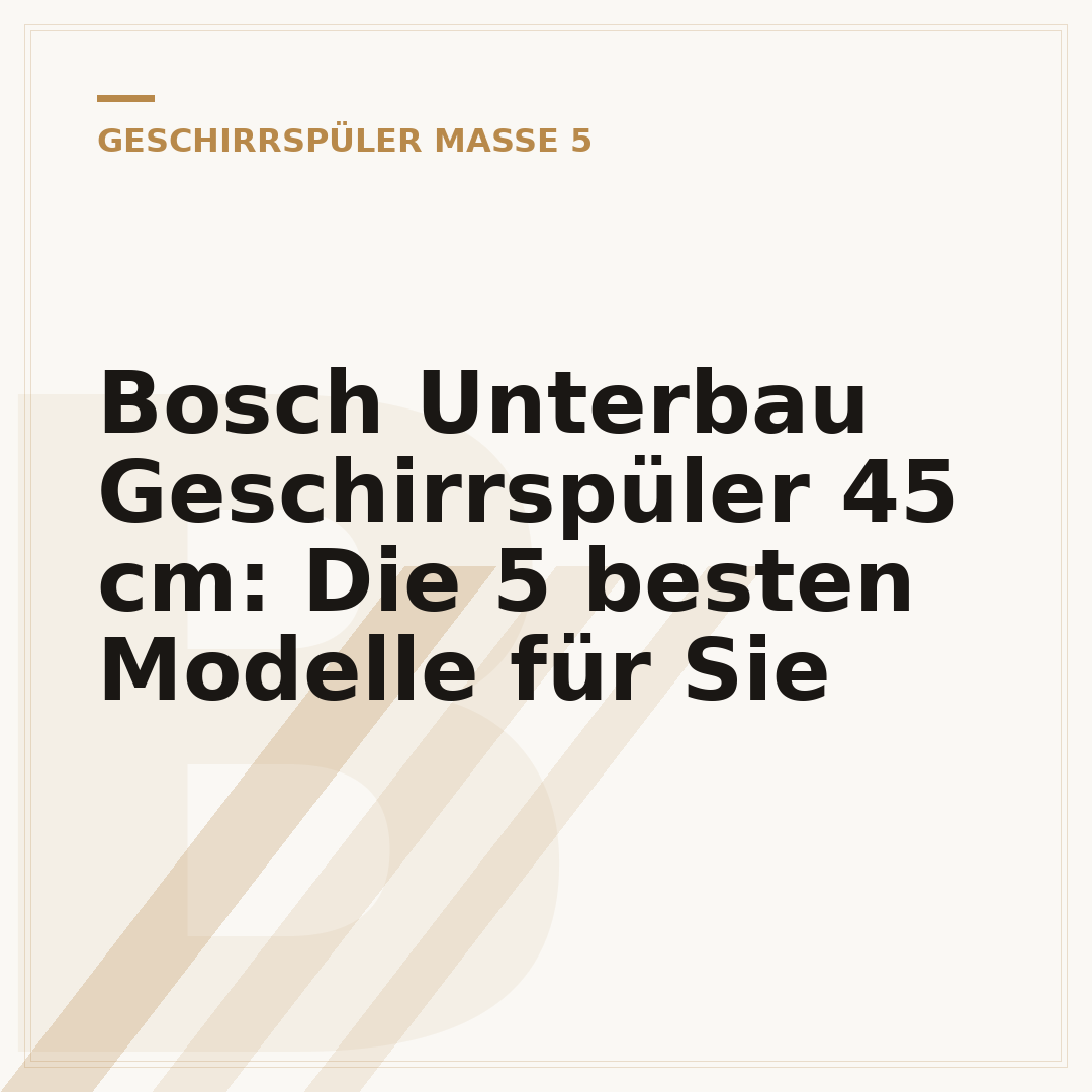 Bosch Unterbau Geschirrspüler 45 cm: Die 5 besten Modelle für Sie