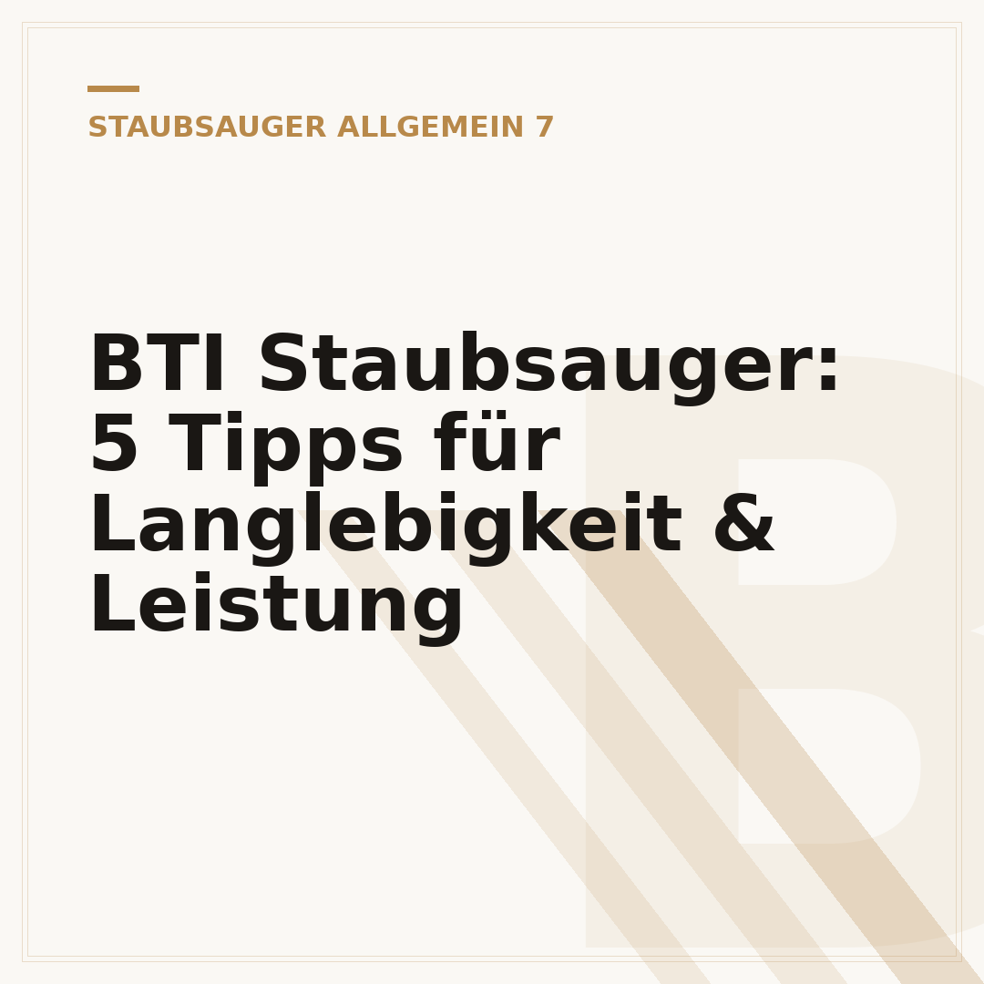 BTI Staubsauger: 5 Tipps für Langlebigkeit & Leistung