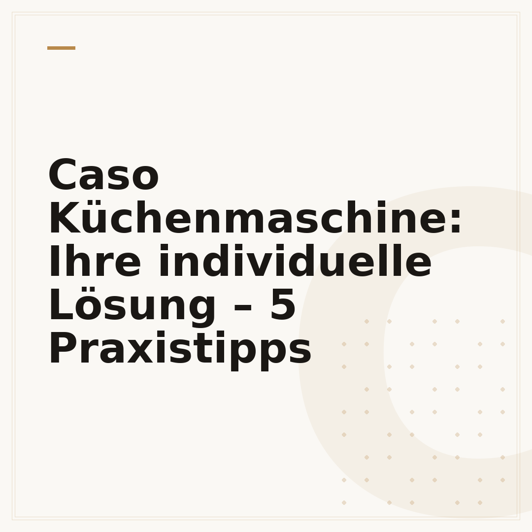 Caso Küchenmaschine: Ihre individuelle Lösung – 5 Praxistipps