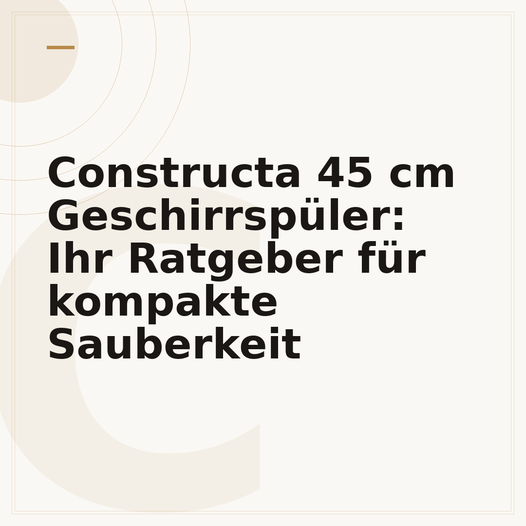 Constructa 45 cm Geschirrspüler: Ihr Ratgeber für kompakte Sauberkeit