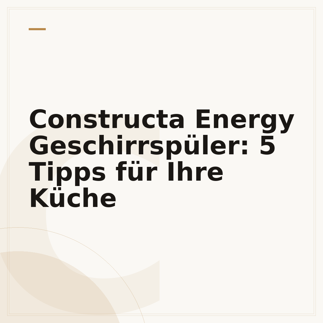 Constructa Energy Geschirrspüler: 5 Tipps für Ihre Küche