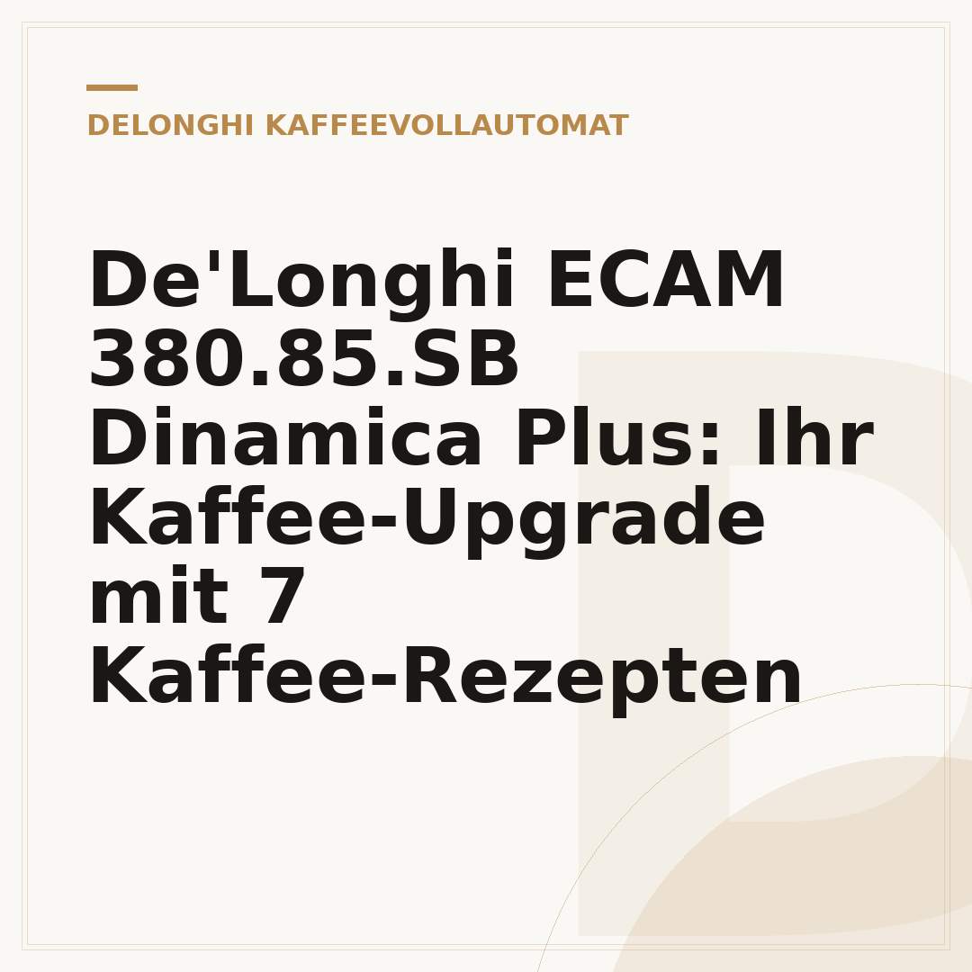 De'Longhi ECAM 380.85.SB Dinamica Plus: Ihr Kaffee-Upgrade mit 7 Kaffee-Rezepten