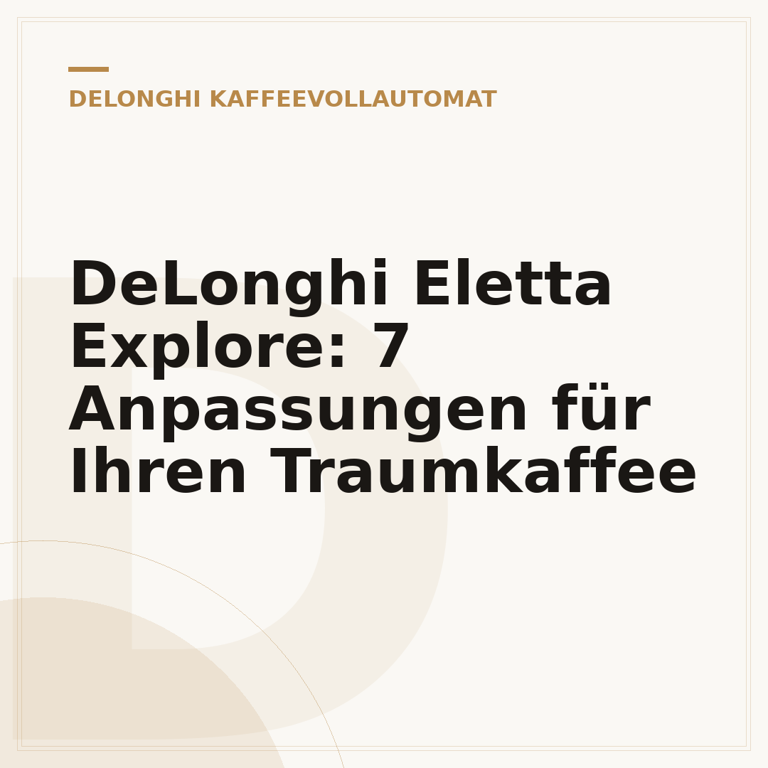 DeLonghi Eletta Explore: 7 Anpassungen für Ihren Traumkaffee