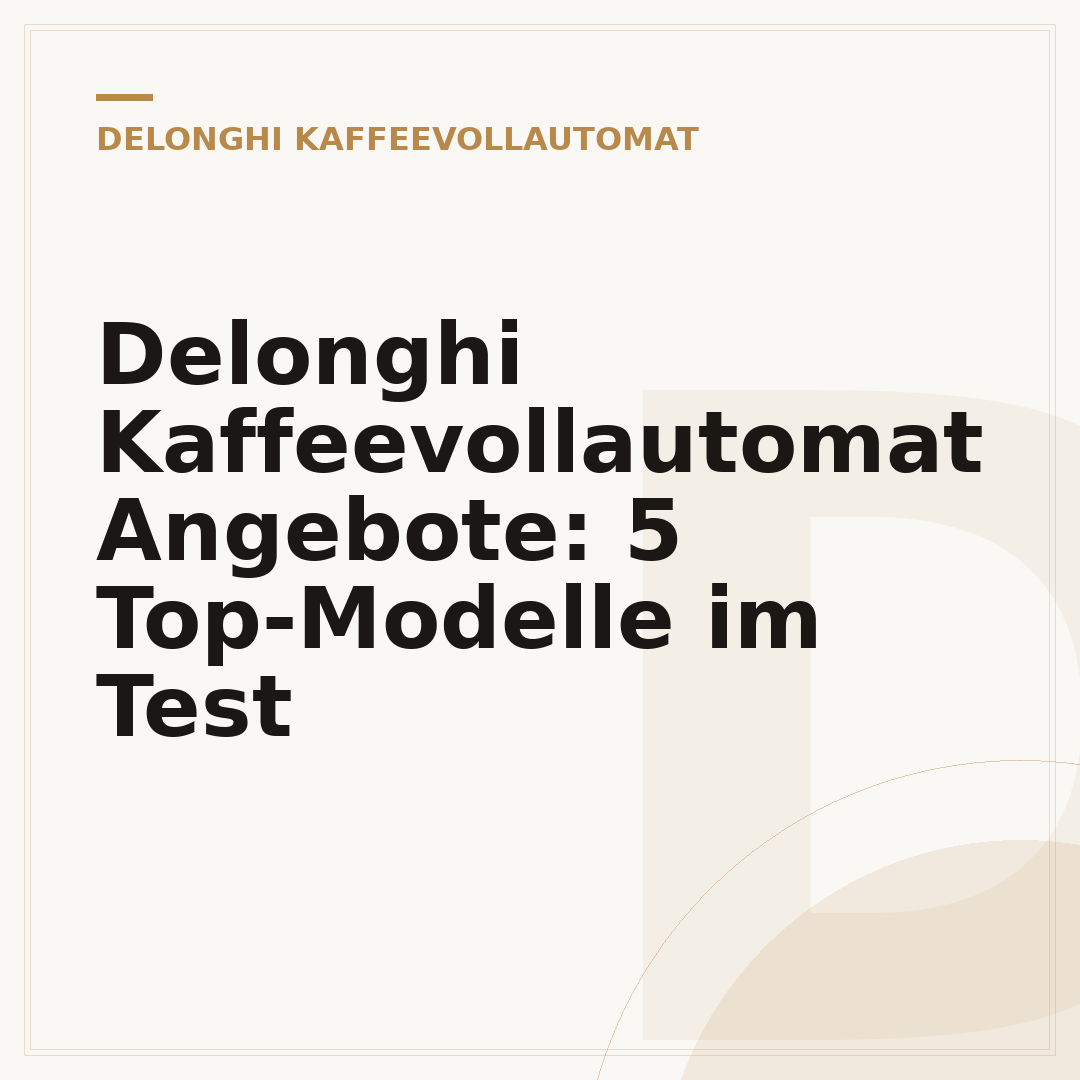 Delonghi Kaffeevollautomat Angebote: 5 Top-Modelle im Test