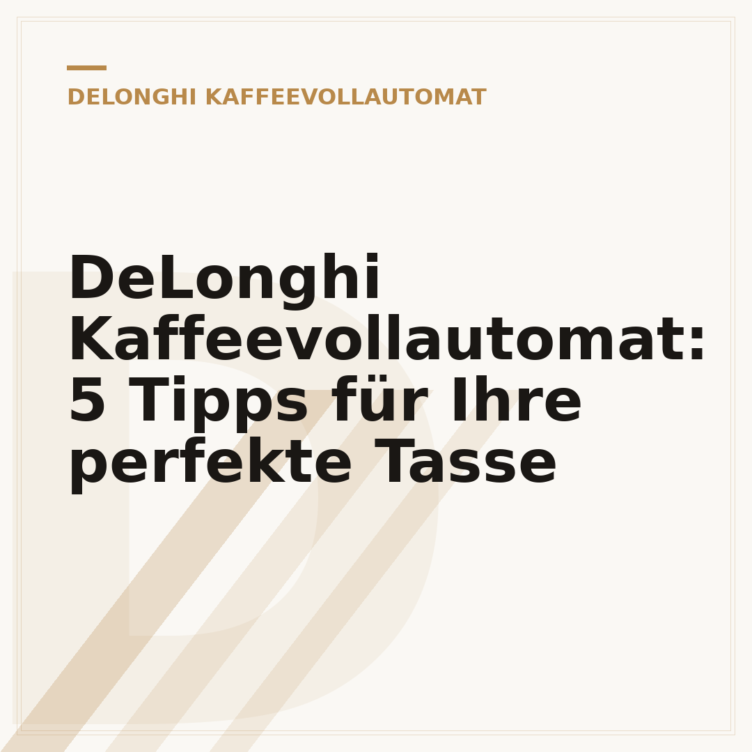 DeLonghi Kaffeevollautomat: 5 Tipps für Ihre perfekte Tasse