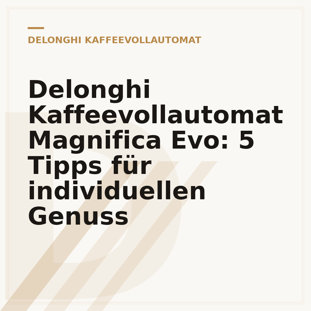 Delonghi Kaffeevollautomat Magnifica Evo: 5 Tipps für individuellen Genuss