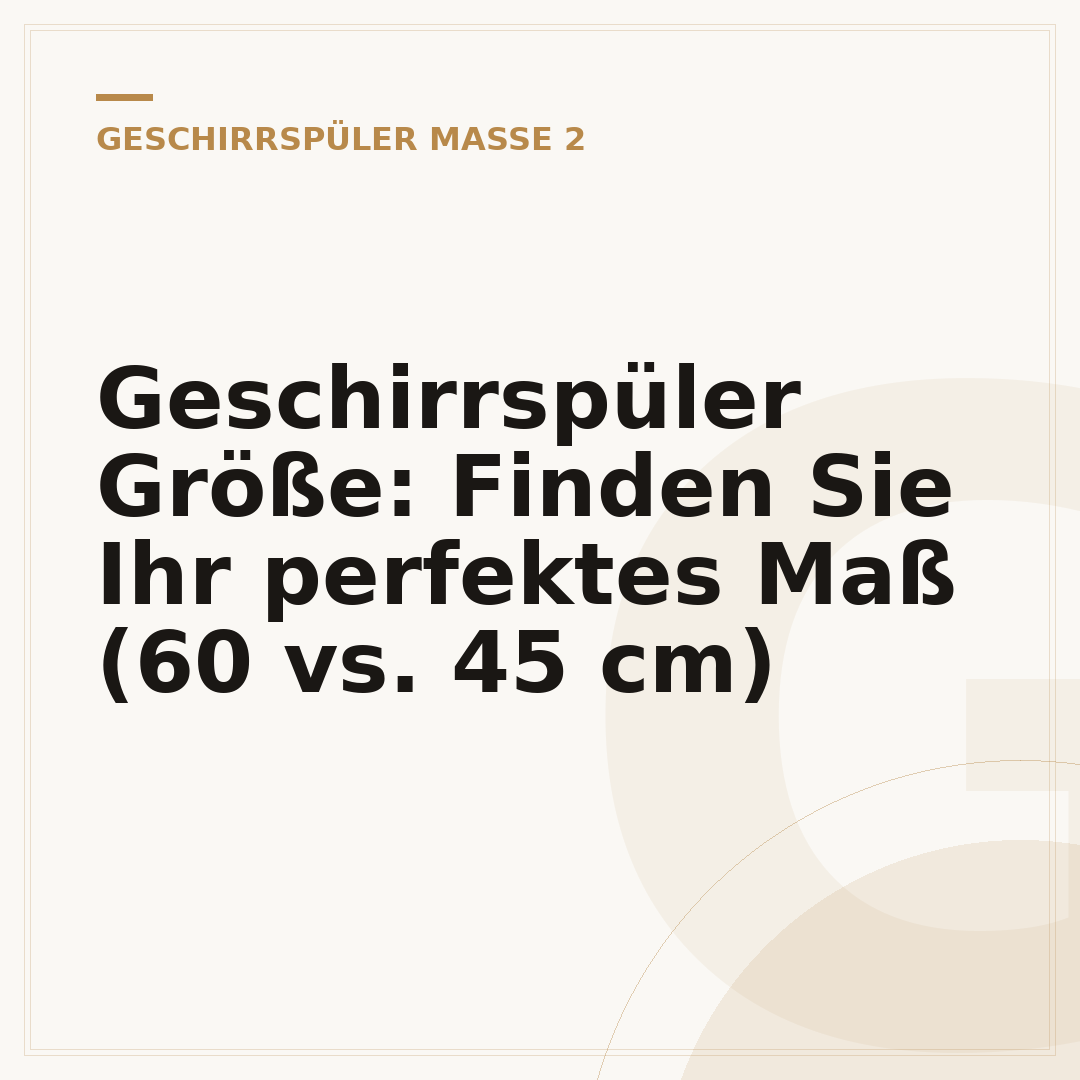 Geschirrspüler Größe: Finden Sie Ihr perfektes Maß (60 vs. 45 cm)
