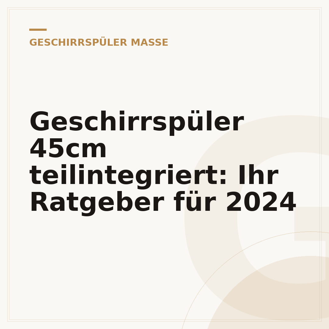 Geschirrspüler 45cm teilintegriert: Ihr Ratgeber für 2024