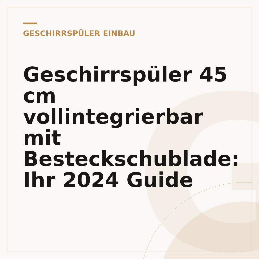 Geschirrspüler 45 cm vollintegrierbar mit Besteckschublade: Ihr 2024 Guide