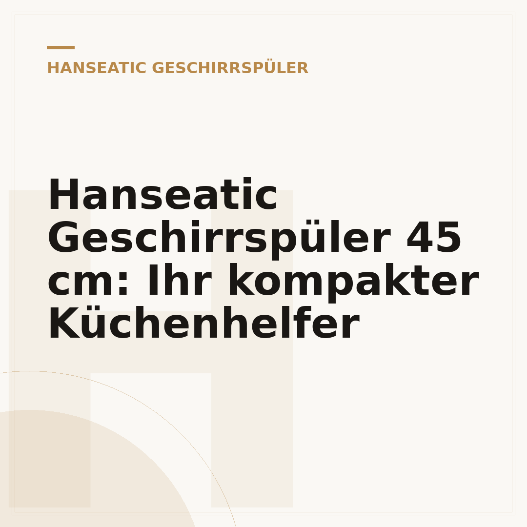 Hanseatic Geschirrspüler 45 cm: Ihr kompakter Küchenhelfer