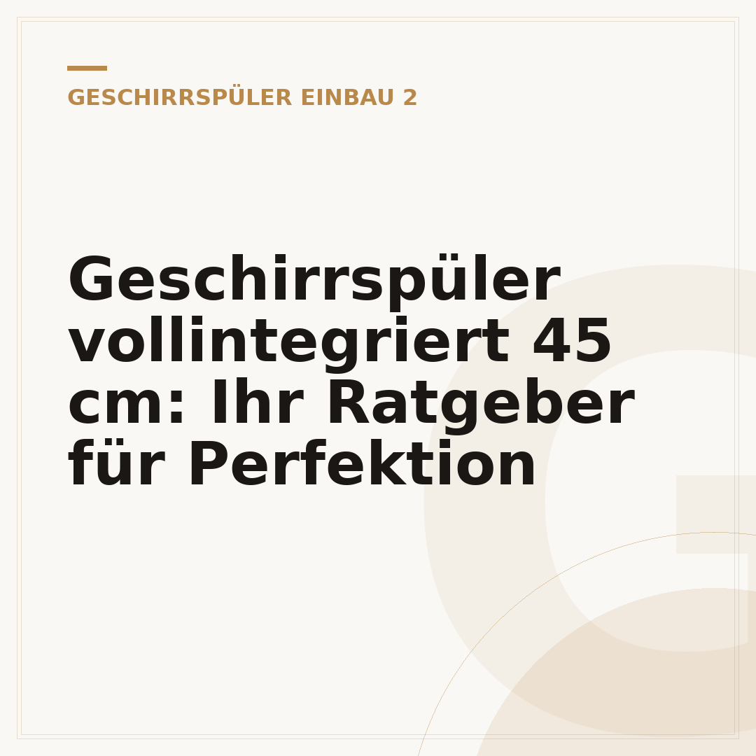 Geschirrspüler vollintegriert 45 cm: Ihr Ratgeber für Perfektion