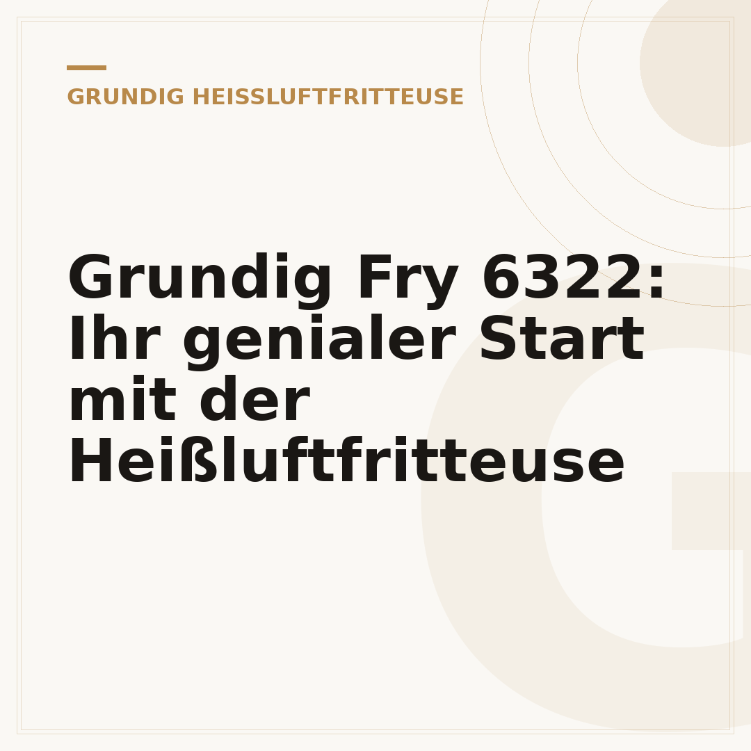 Grundig Fry 6322: Ihr genialer Start mit der Heißluftfritteuse