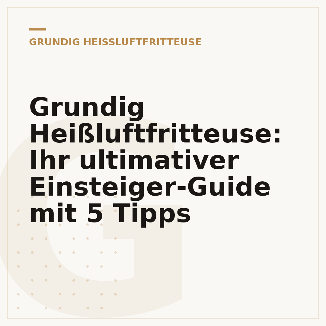 Grundig Heißluftfritteuse: Ihr ultimativer Einsteiger-Guide mit 5 Tipps