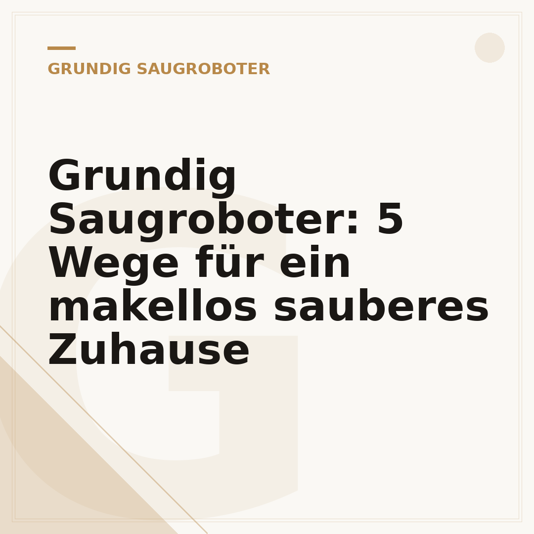 Grundig Saugroboter: 5 Wege für ein makellos sauberes Zuhause