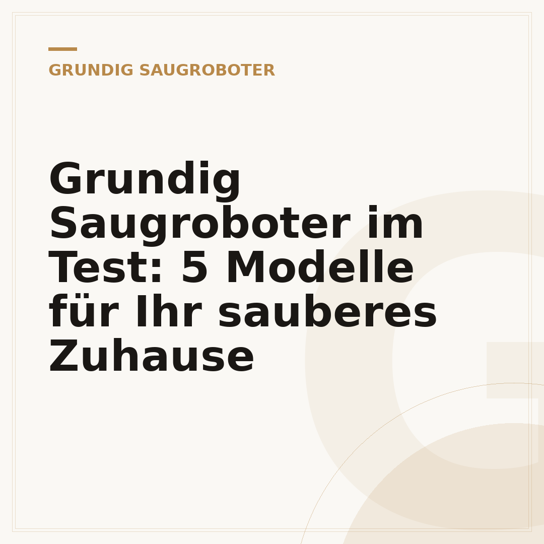 Grundig Saugroboter im Test: 5 Modelle für Ihr sauberes Zuhause