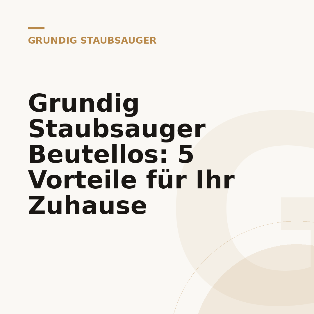 Grundig Staubsauger Beutellos: 5 Vorteile für Ihr Zuhause