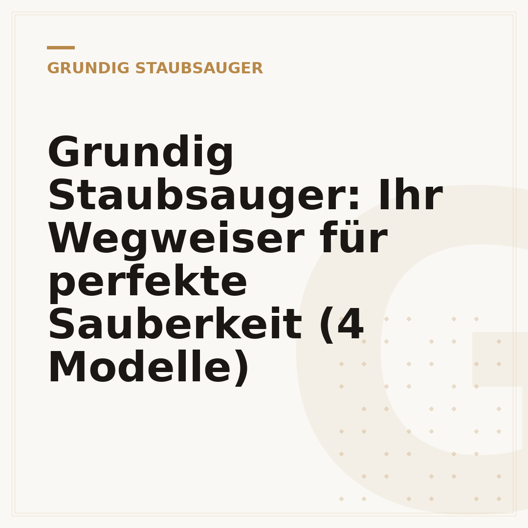 Grundig Staubsauger: Ihr Wegweiser für perfekte Sauberkeit (4 Modelle)