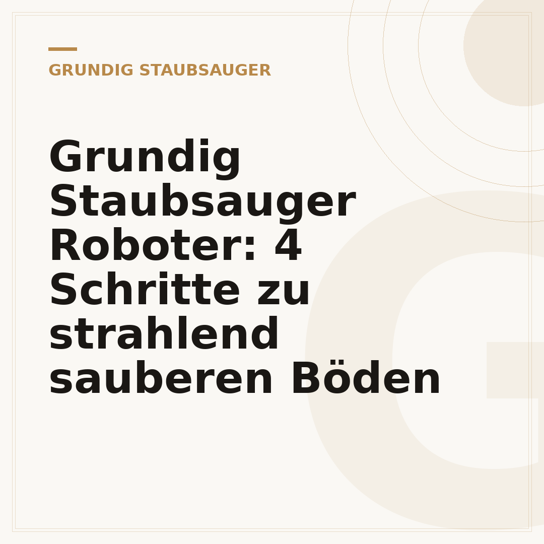 Grundig Staubsauger Roboter: 4 Schritte zu strahlend sauberen Böden