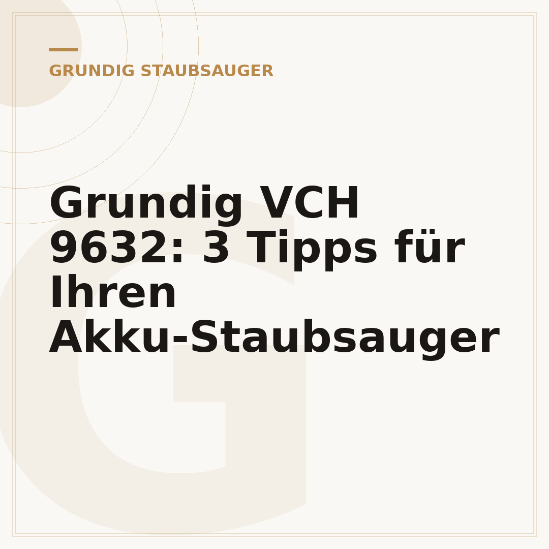 Grundig VCH 9632: 3 Tipps für Ihren Akku-Staubsauger