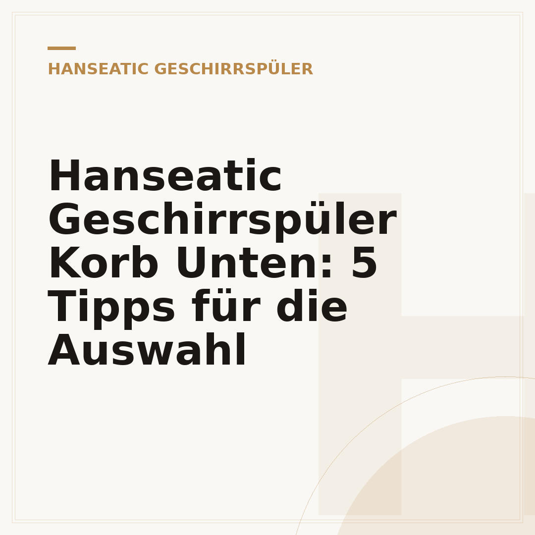 Hanseatic Geschirrspüler Korb Unten: 5 Tipps für die Auswahl