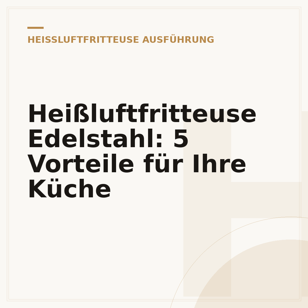 Heißluftfritteuse Edelstahl: 5 Vorteile für Ihre Küche