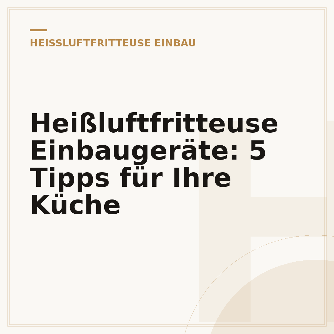 Heißluftfritteuse Einbaugeräte: 5 Tipps für Ihre Küche
