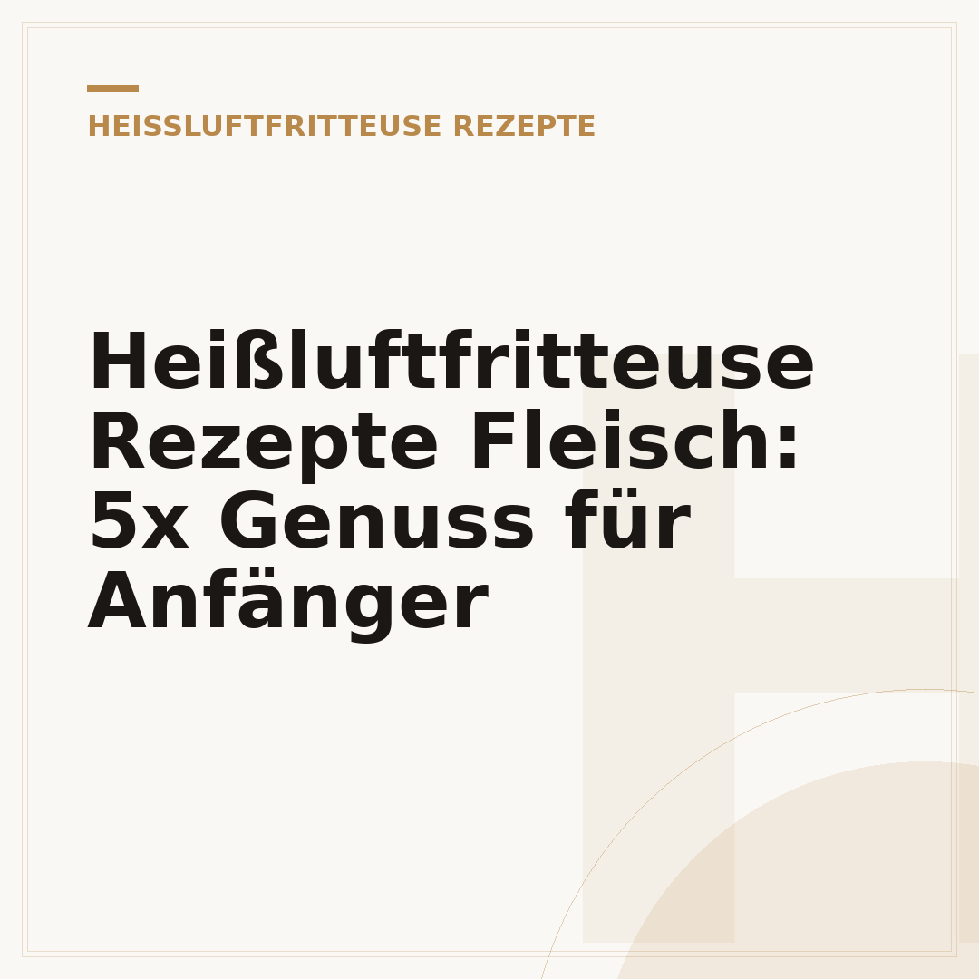 Heißluftfritteuse Rezepte Fleisch: 5x Genuss für Anfänger
