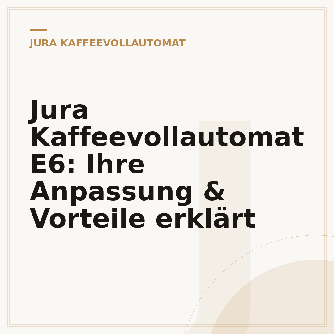 Jura Kaffeevollautomat E6: Ihre Anpassung & Vorteile erklärt