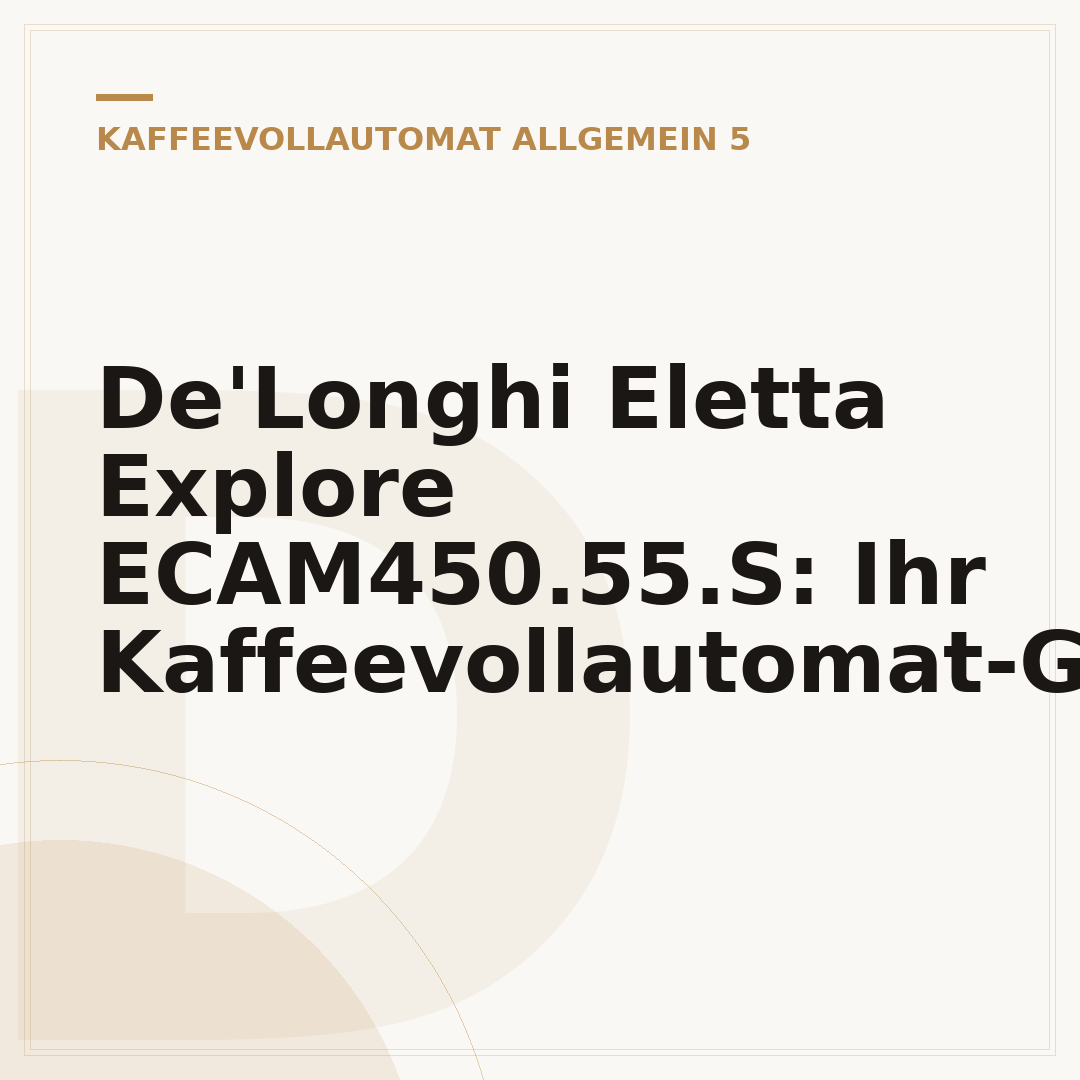 De'Longhi Eletta Explore ECAM450.55.S: Ihr Kaffeevollautomat-Guide