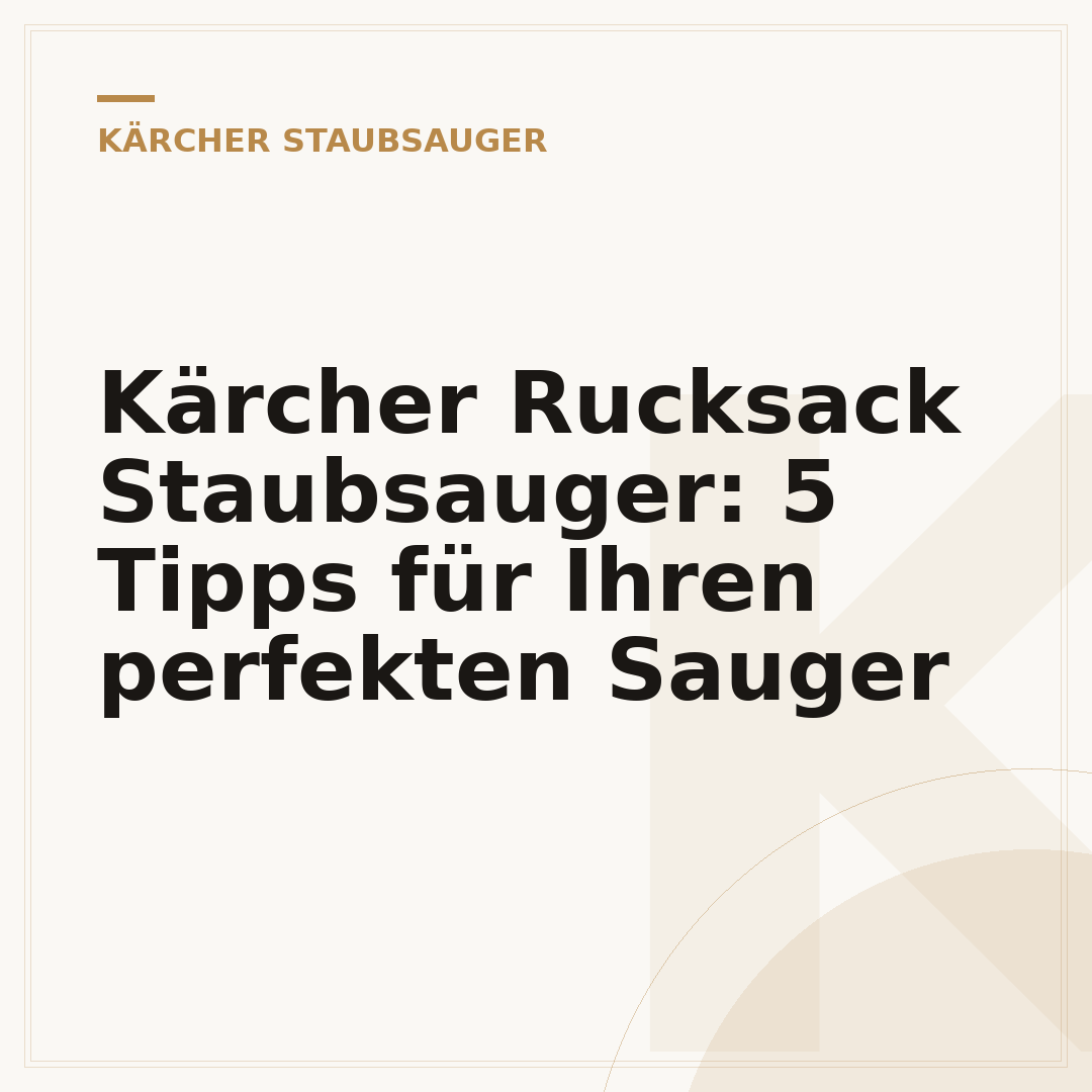 Kärcher Rucksack Staubsauger: 5 Tipps für Ihren perfekten Sauger