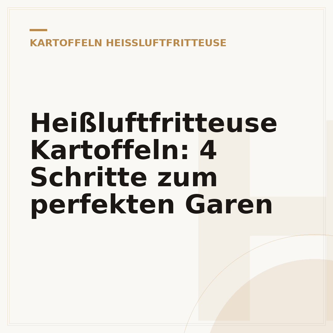 Heißluftfritteuse Kartoffeln: 4 Schritte zum perfekten Garen