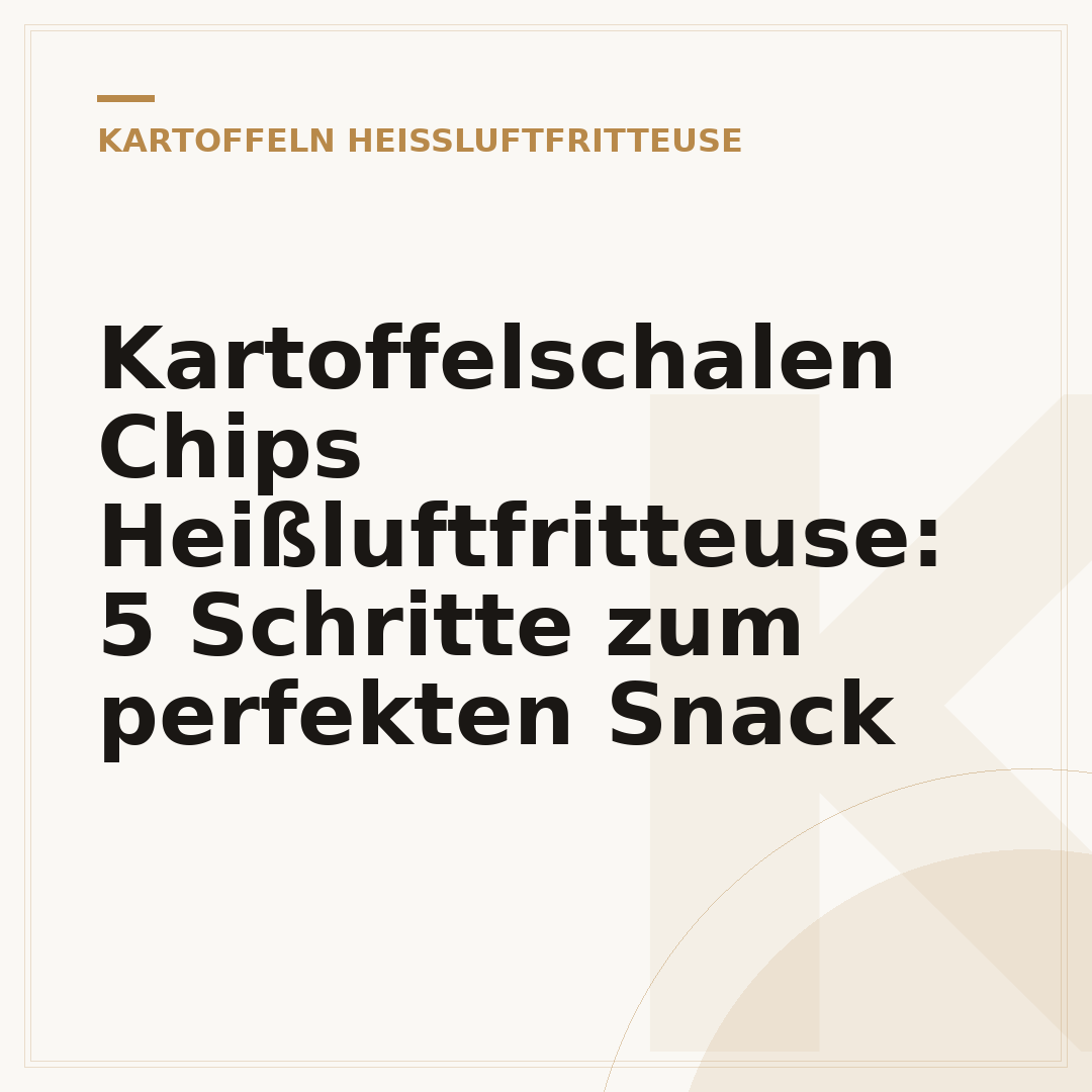 Kartoffelschalen Chips Heißluftfritteuse: 5 Schritte zum perfekten Snack