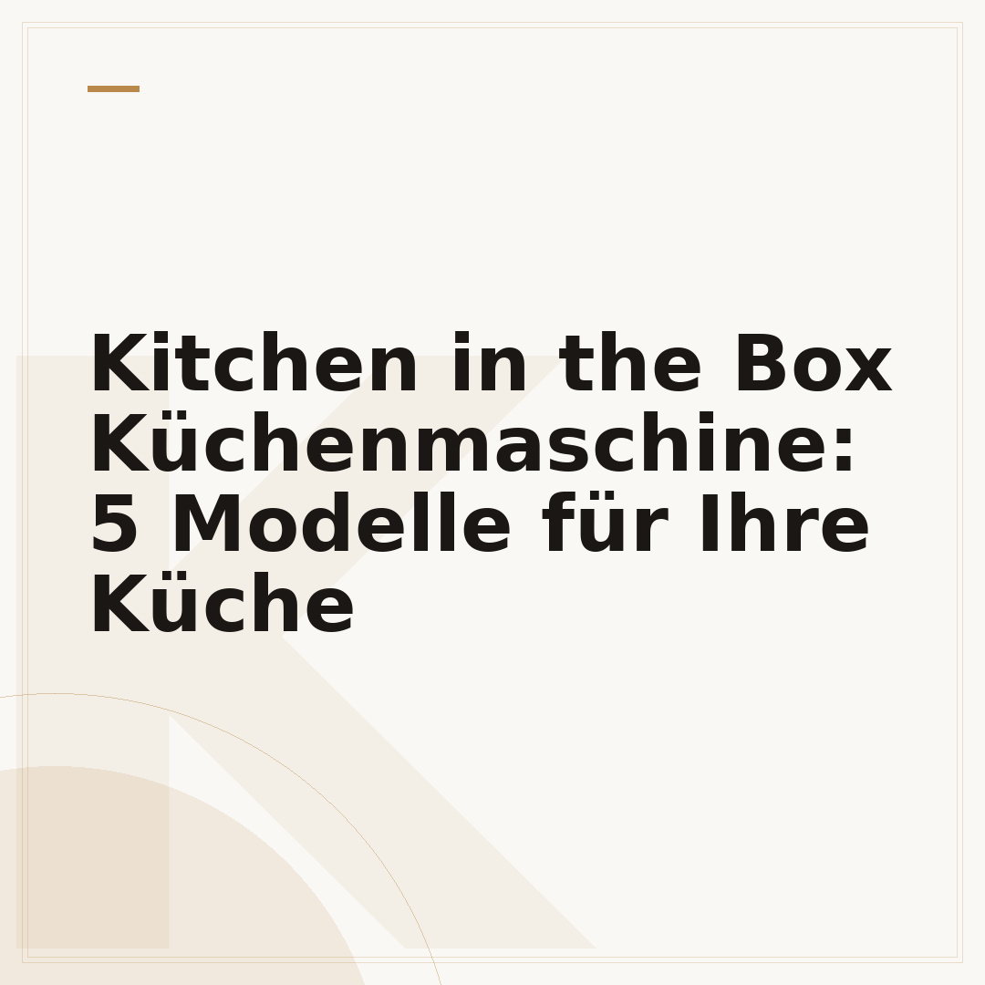 Kitchen in the Box Küchenmaschine: 5 Modelle für Ihre Küche