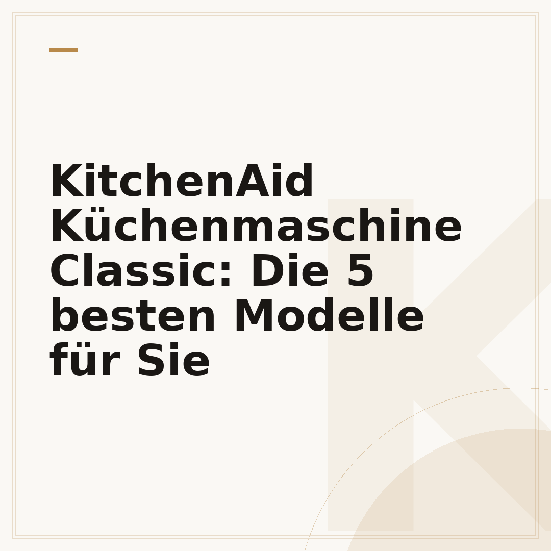 KitchenAid Küchenmaschine Classic: Die 5 besten Modelle für Sie