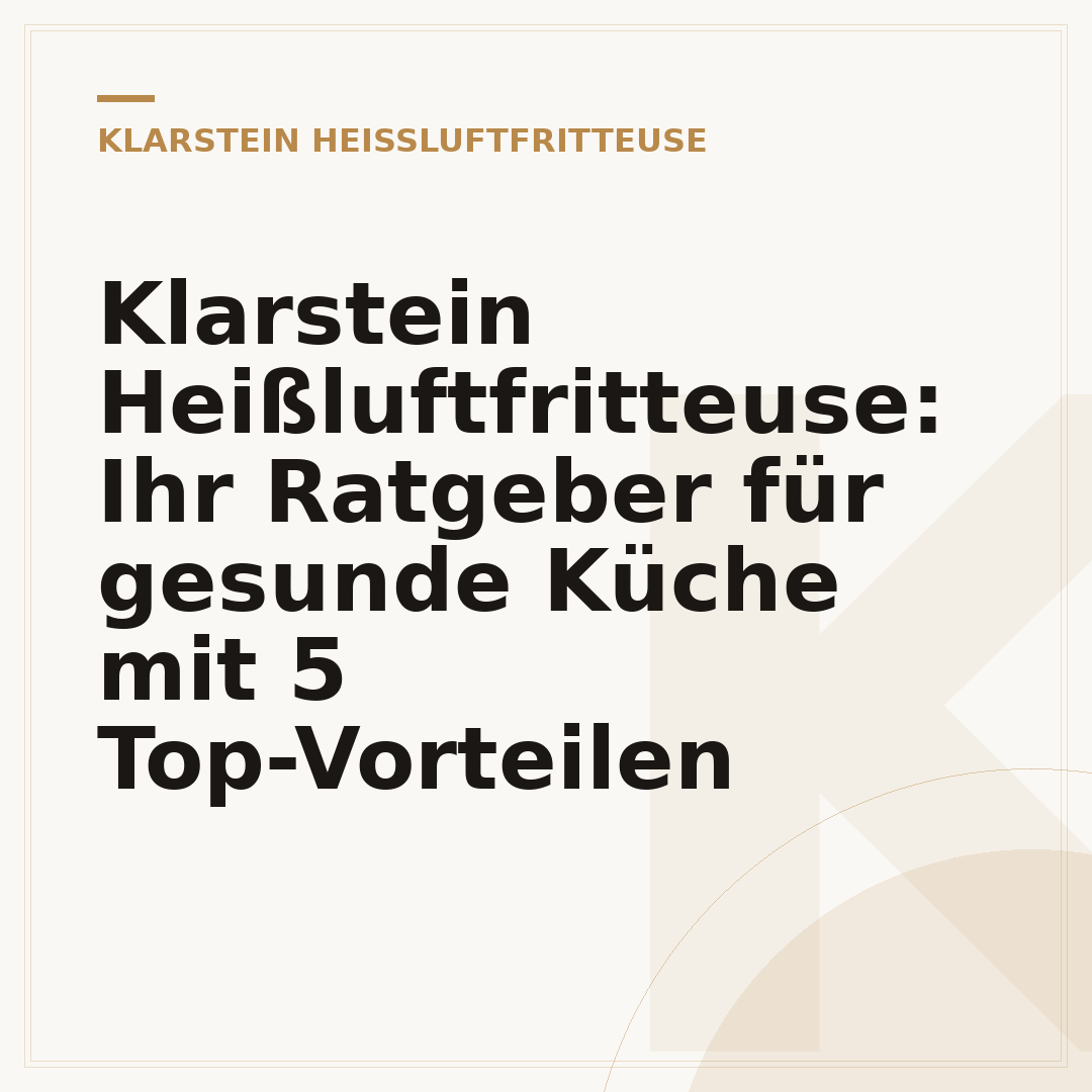 Klarstein Heißluftfritteuse: Ihr Ratgeber für gesunde Küche mit 5 Top-Vorteilen