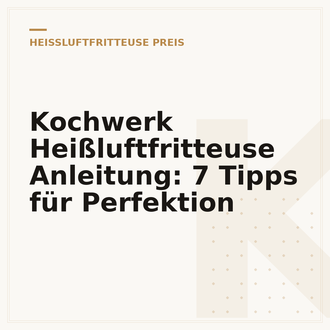 Kochwerk Heißluftfritteuse Anleitung: 7 Tipps für Perfektion
