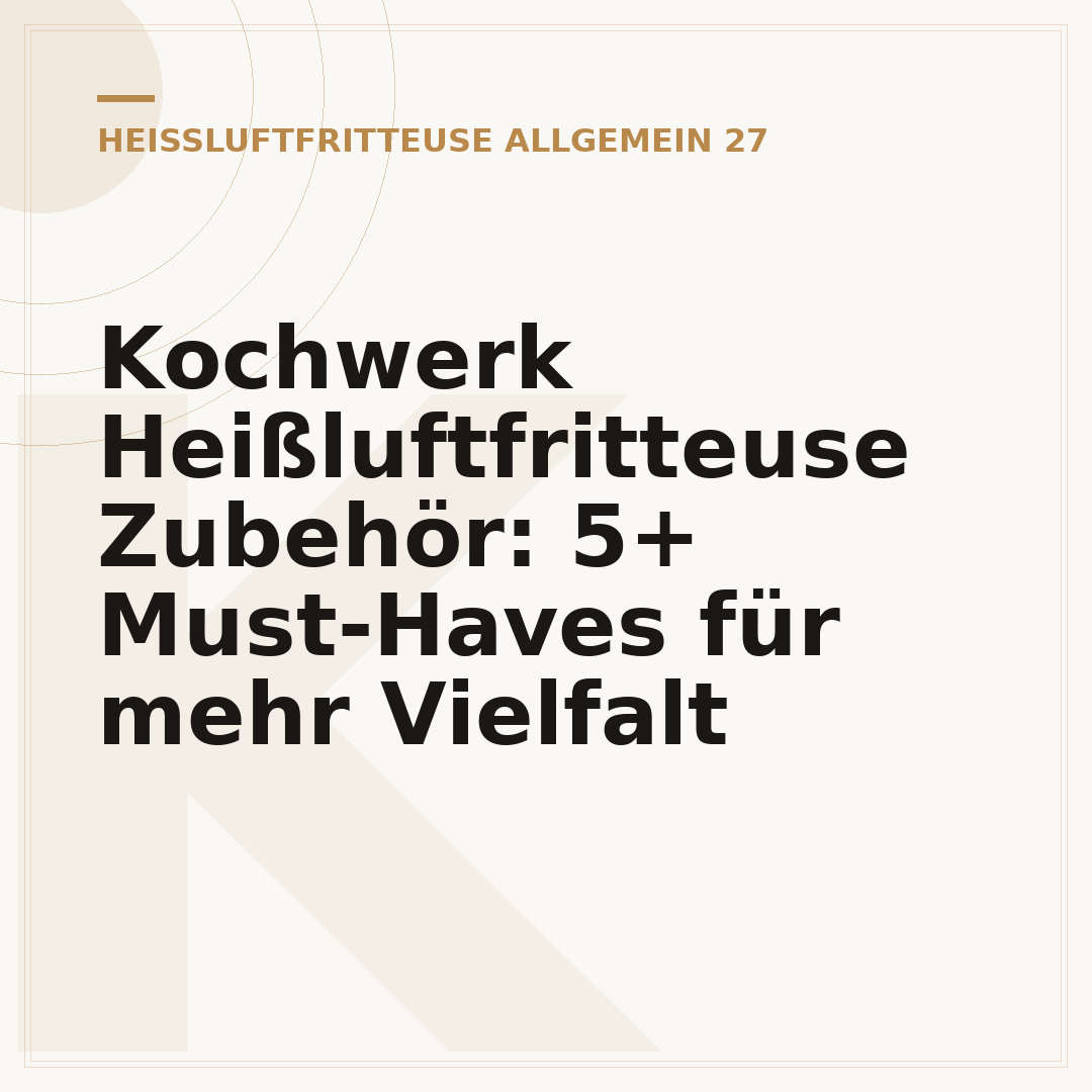 Kochwerk Heißluftfritteuse Zubehör: 5+ Must-Haves für mehr Vielfalt