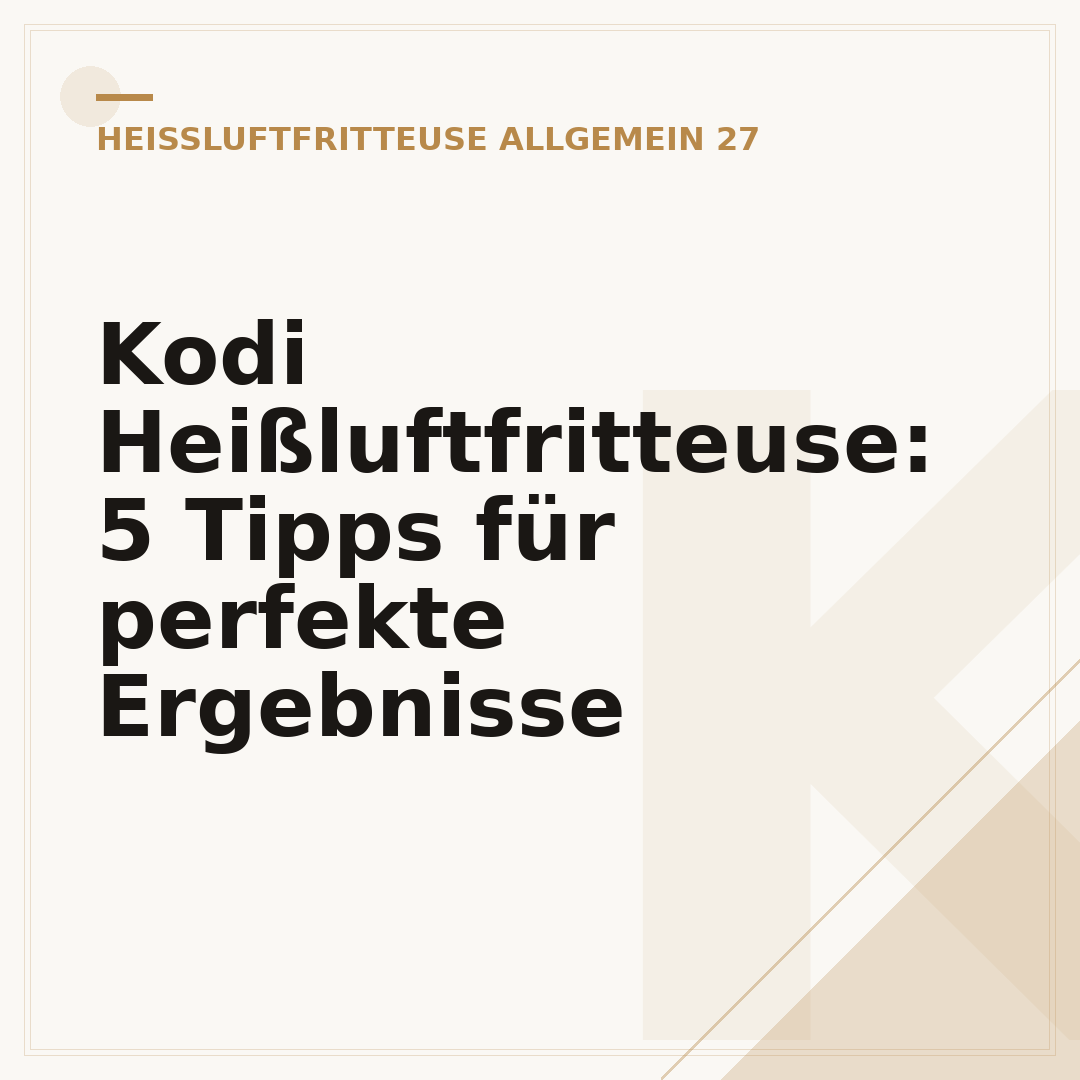Kodi Heißluftfritteuse: 5 Tipps für perfekte Ergebnisse