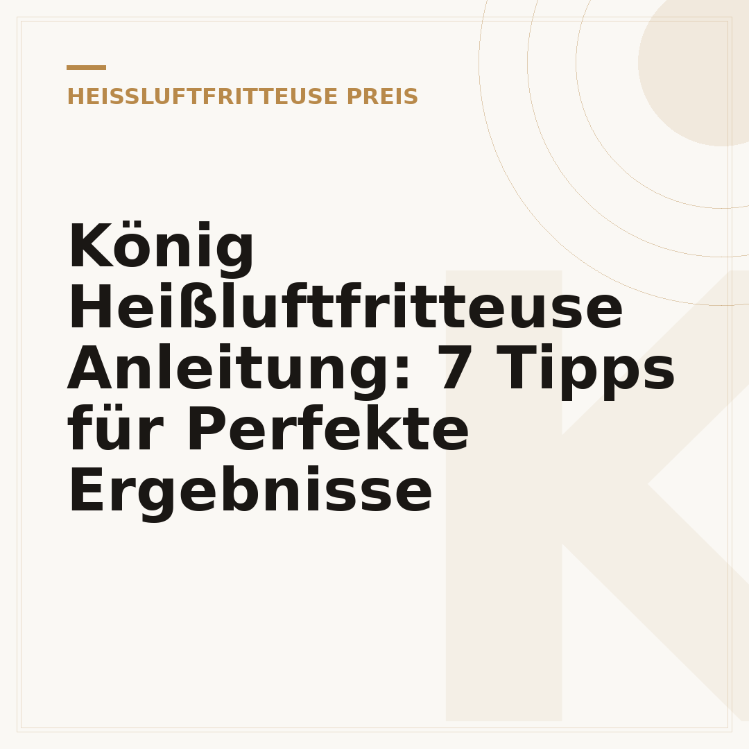 König Heißluftfritteuse Anleitung: 7 Tipps für Perfekte Ergebnisse