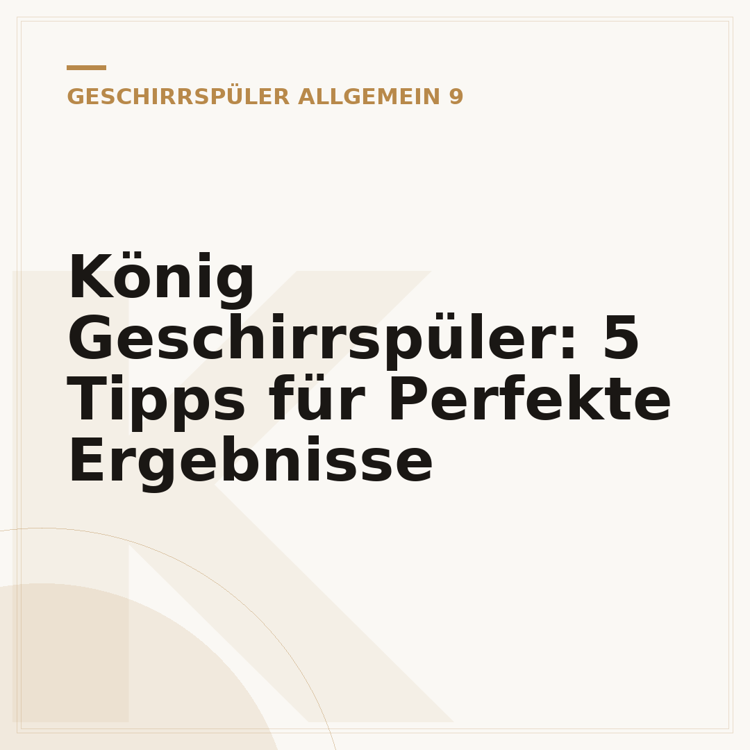 König Geschirrspüler: 5 Tipps für Perfekte Ergebnisse